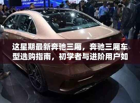 最新奔驰三厢车型指南,从初学者到进阶用户,如何轻松选购最新奔驰三厢车型