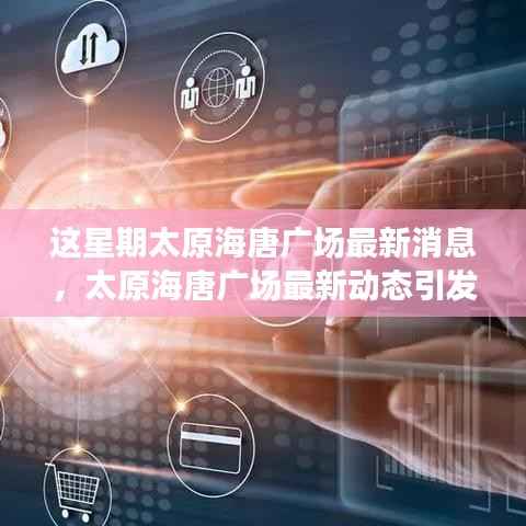 太原海唐广场最新动态引发热议,本周变革引发关注与讨论