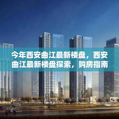 西安曲江最新楼盘探索,购房指南与详细步骤解读