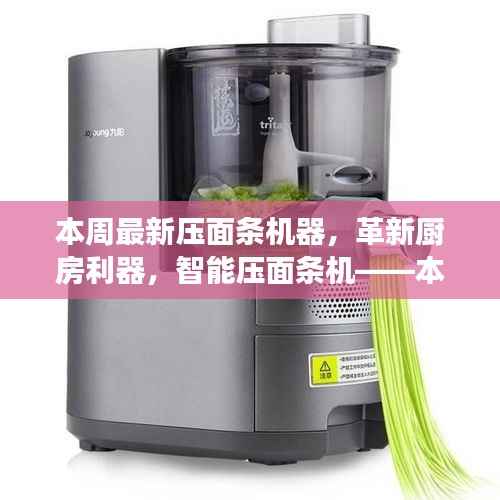 革新厨房利器,智能压面条机引领本周生活变革新潮流