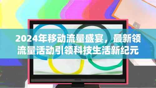 2024年移动流量盛宴,最新领流量活动引领科技生活新纪元