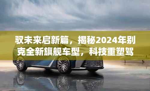 驭未来启新篇,揭秘2024年别克全新旗舰车型,科技重塑驾驶梦想引领未来出行新纪元