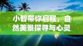 小智带你启程,自然美景探寻与心灵之旅的启程