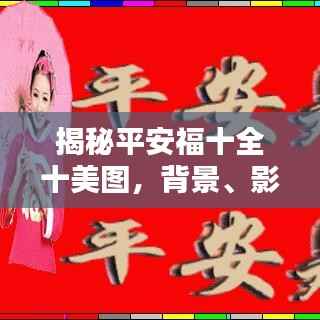 揭秘平安福十全十美图,背景、影响与时代地位解析标题建议。