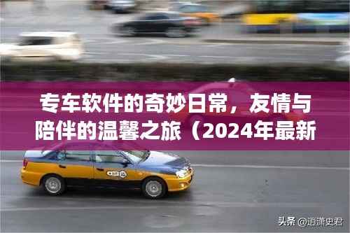专车软件的奇妙日常,友情与陪伴的温馨之旅(2024年最新)