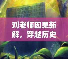刘老师因果新解,穿越历史迷雾探寻因果奥秘,心灵与自然美景的奇妙缘分——11月14日最新视频分享