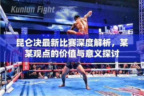 昆仑决最新比赛深度解析,某某观点的价值与意义探讨