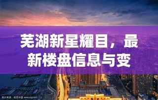 芜湖新星耀目,最新楼盘信息与变革塑造自信人生的探索之路(2024年11月15日)