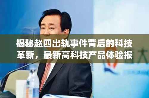 揭秘赵四出轨事件背后的科技革新,最新高科技产品体验报告(附最新进展)