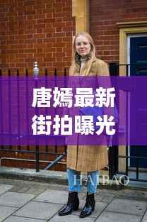 唐嫣最新街拍曝光,时尚潮流的演绎者 历年回顾 2017年11月15日风采展露无遗