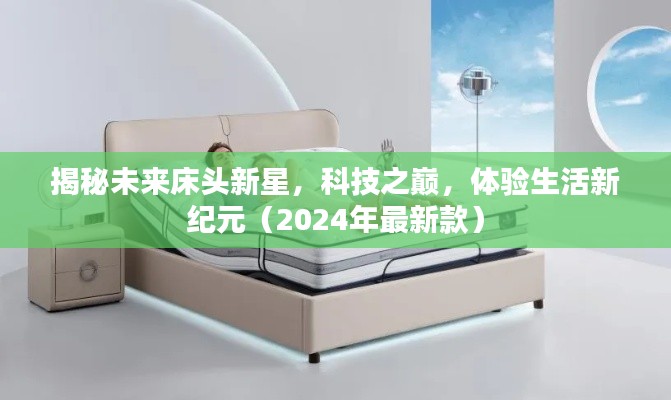 揭秘未来床头新星,科技之巅,体验生活新纪元(2024年最新款)