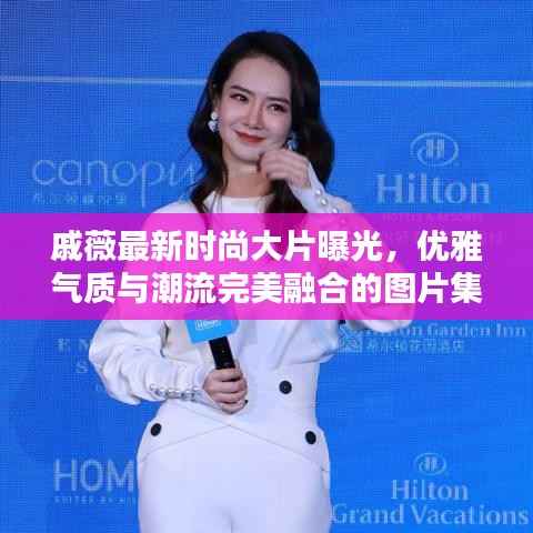 戚薇最新时尚大片曝光,优雅气质与潮流完美融合的图片集欣赏