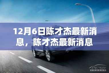 陈才杰最新消息深度评测,产品特性与用户体验解析