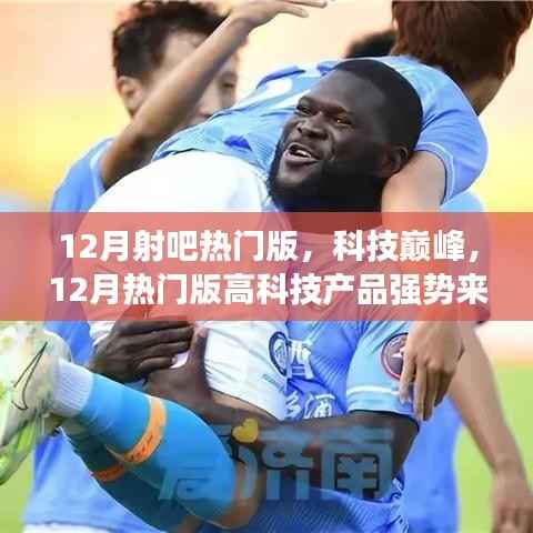 科技巅峰来袭,12月热门高科技产品体验未来,改变生活