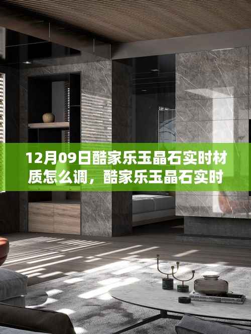 酷家乐玉晶石实时材质调整教程,从初学者到进阶用户的全方位指南(12月09日更新)