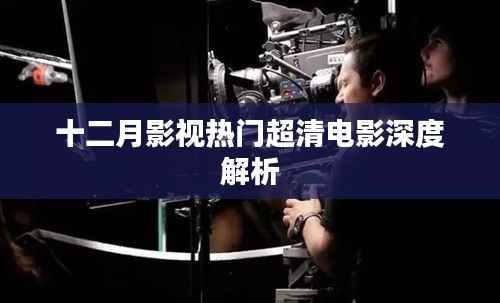 十二月影视热门超清电影解析