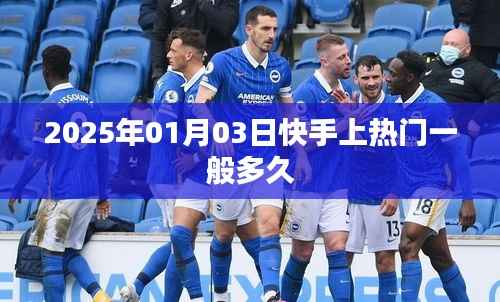 快手热门视频持续时长揭秘，上热门需多久？