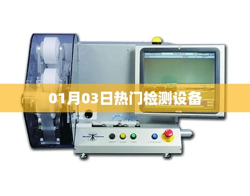 热门检测设备最新动态，抢先了解！