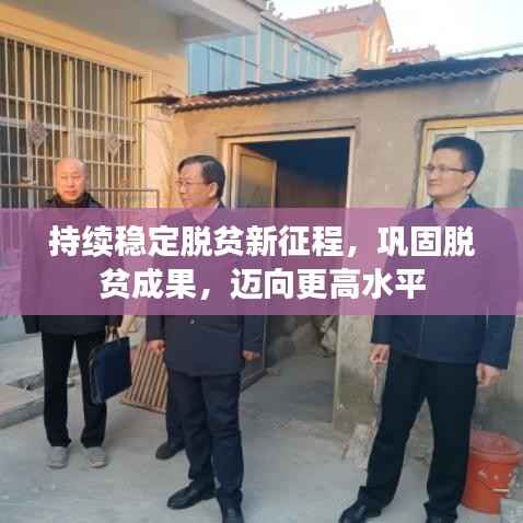 持续稳定脱贫新征程,巩固脱贫成果,迈向更高水平