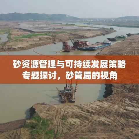 砂资源管理与可持续发展策略专题探讨,砂管局的视角
