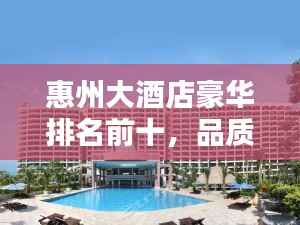 惠州大酒店豪华排名前十，品质与风采一览无遗