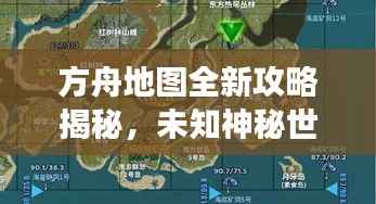 方舟地图全新攻略揭秘,未知神秘世界的探索之旅
