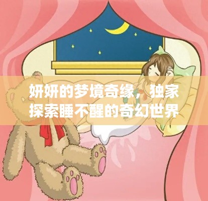 妍妍的梦境奇缘,独家探索睡不醒的奇幻世界