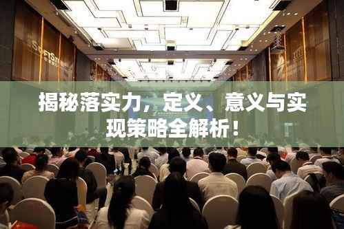 揭秘落实力,定义、意义与实现策略全解析!