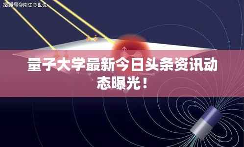 量子大学最新今日头条资讯动态曝光！