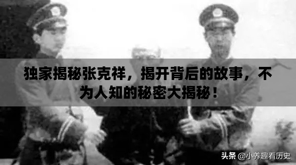 独家揭秘张克祥,揭开背后的故事,不为人知的秘密大揭秘!