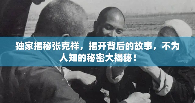 独家揭秘张克祥,揭开背后的故事,不为人知的秘密大揭秘!