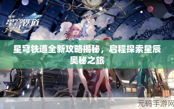 星穹铁道全新攻略揭秘,启程探索星辰奥秘之旅
