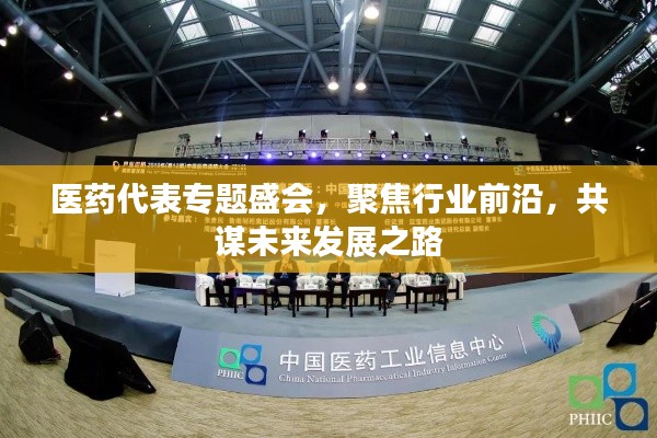 医药代表专题盛会,聚焦行业前沿,共谋未来发展之路