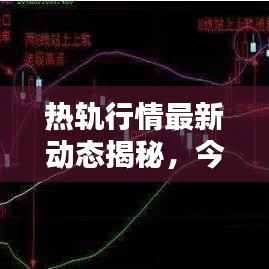 热轨行情最新动态揭秘,今日走势一网打尽!