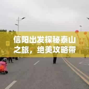 信阳出发探秘泰山之旅,绝美攻略带您领略壮丽风光!