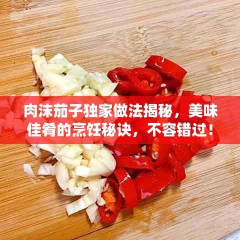 肉沫茄子独家做法揭秘,美味佳肴的烹饪秘诀,不容错过!