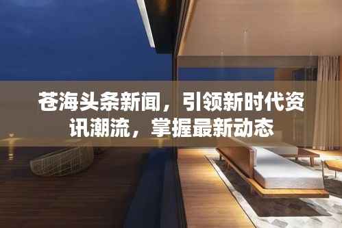 苍海头条新闻,引领新时代资讯潮流,掌握最新动态