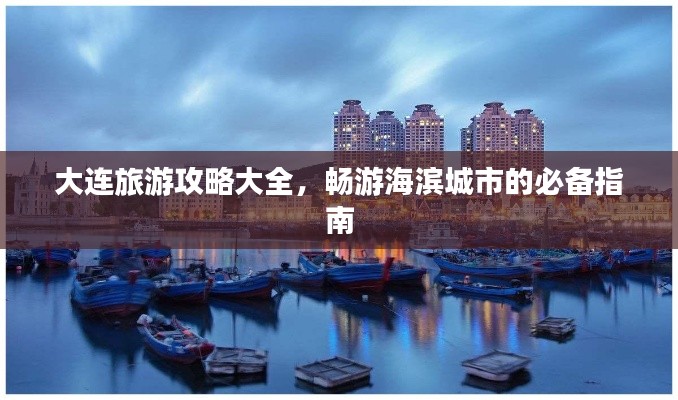 大连旅游攻略大全,畅游海滨城市的必备指南