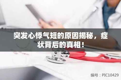 突发心悸气短的原因揭秘,症状背后的真相!