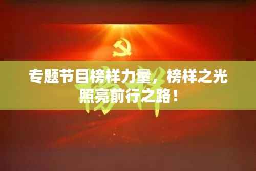 专题节目榜样力量,榜样之光照亮前行之路!