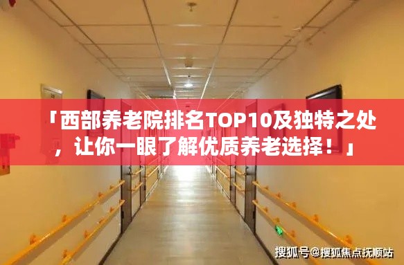「西部养老院排名TOP10及独特之处,让你一眼了解优质养老选择!」