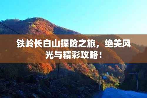 铁岭长白山探险之旅,绝美风光与精彩攻略!