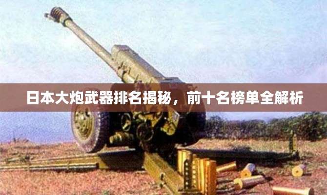 日本大炮武器排名揭秘,前十名榜单全解析