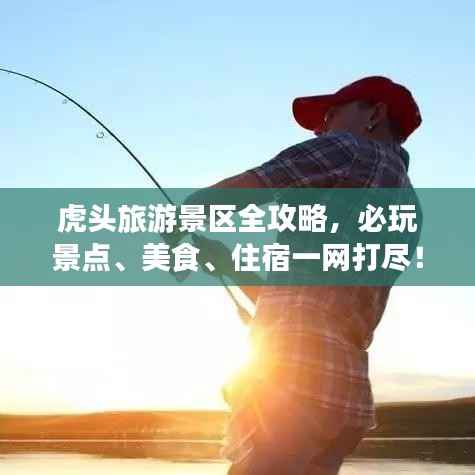 虎头旅游景区全攻略,必玩景点、美食、住宿一网打尽!