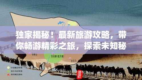 独家揭秘!最新旅游攻略,带你畅游精彩之旅,探索未知秘境!