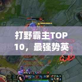 打野霸主TOP10，最强势英雄排名榜单