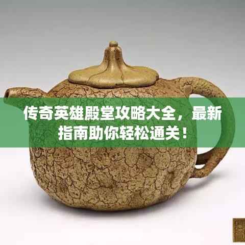 传奇英雄殿堂攻略大全，最新指南助你轻松通关！