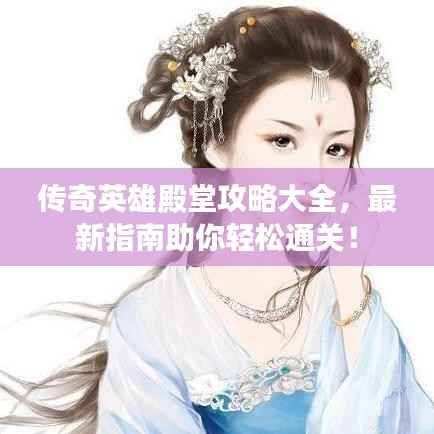 传奇英雄殿堂攻略大全,最新指南助你轻松通关!