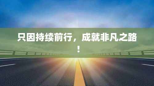 只因持续前行，成就非凡之路！
