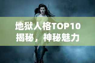 地狱人格TOP10揭秘,神秘魅力背后的性格特征解析
